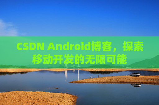 CSDN Android博客，探索移动开发的无限可能